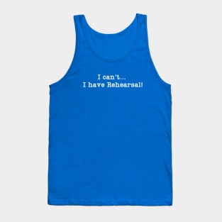 I can't I have Rehearsal! Tank Top